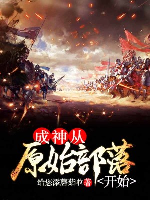 成神从原始部落开始小说全文免费阅读下载